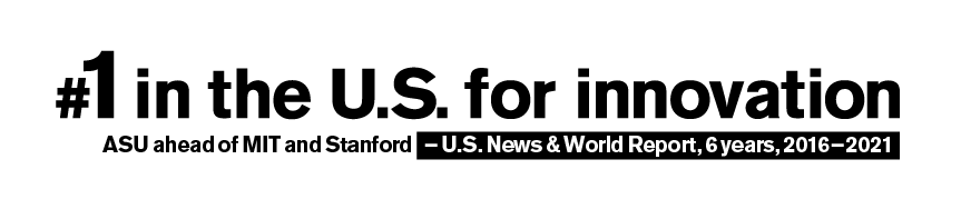 Number one in the U.S. for innovation. #1 ASU, #2 Stanford, #3 MIT. - U.S. News and World Report, 5 years, 2016-2020